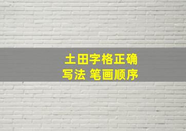 土田字格正确写法 笔画顺序